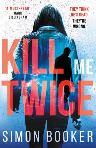 Title: Kill Me Twice: A compulsively gripping thriller perfect for fans of Harlan Coben, Author: Simon Booker
