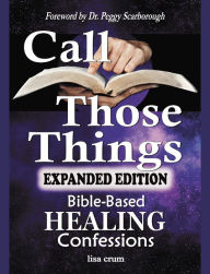 Title: CALL THOSE THINGS: Bible-Based Healing Confessions: Expanded Edition, Author: Lisa Crum