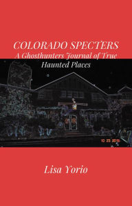 Title: COLORADO SPECTERS: A Ghosthunters Journal of True Haunted Places, Author: Lisa Yorio