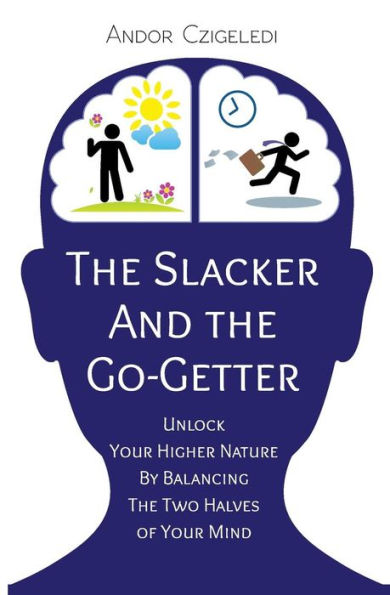 The Slacker and the Go-Getter: Unlock Your Higher Nature By Balancing the Two Halves of Your Mind