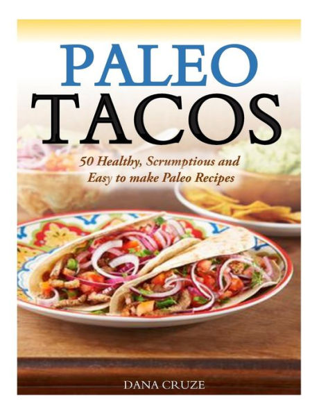 Paleo Tacos: 50 Healthy, Scrumptious and Easy to make Recipes