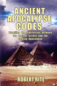 Title: Ancient Apocalypse Codes: Unveiling the Similarities between the Ancient Scrolls and the Coming Apocalypse, Author: Robert Rite