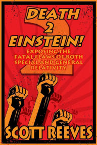 Title: Death to Einstein! 2: Exposing the Fatal Flaws of Both Special and General Relativity, Author: Scott Reeves
