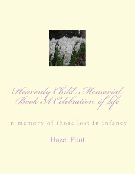 Heavenly Child Memorial Book A Celebration of life: in memory of those lost in infancy