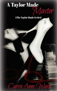 Title: A Taylor Made Master (The Taylor Made Series), Author: Carrie Anne Ward