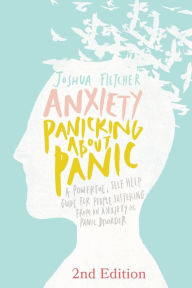 Title: Anxiety: Panicking about Panic: A powerful, self-help guide for people suffering from an Anxiety or Panic Disorder, Author: Joshua Fletcher