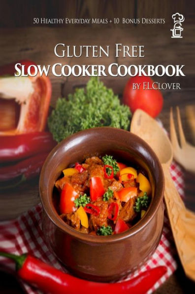 Gluten Free Slow Cooker: Gluten-Free Slow Cooker Cookbook: 50 Healthy Recipes + 10 Bonus Desserts (F.L. Clover)