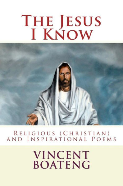 The Jesus I Know: Religious (Christian) and Inspirational Poems