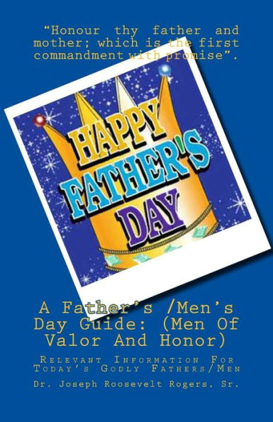 A Father's /Men's Day Guide: (Men Of Valor And Honor): Relevant Information For Today's Godly Fathers/Men