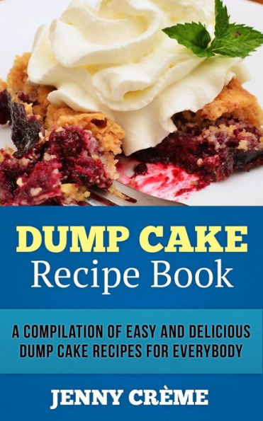 Dump Cake Recipe Book: A Compilation of 30+ Easy and Delicious Dump Cake Recipes for Everybody