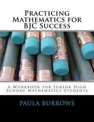 Title: Practicing Mathematics for BJC Success: A Workbook for Junior High School Mathematics Students, Author: Paula L Burrows
