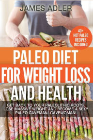 Title: Paleo Diet For Weight Loss and Health: Get Back to your Paleolithic Roots, Lose Massive Weight and Become a Sexy Paleo Caveman/ Cavewoman!, Author: James Adler