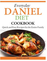 Title: Everyday Daniel Diet Cookbook Quick and Easy Recipes for the Entire Family, Author: Karen Miller