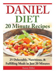 Title: Daniel Diet: 20 Minute Recipes - 25 Delectable, Nutritious, & Fulfilling Meals i Just 20 Minutes, Author: Karen Miller