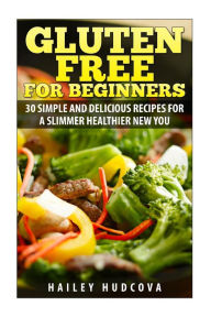 Title: Gluten Free for Beginners: 30 Simple and Delicious Recipes for a Slimmer Healthi, Author: Hailey Hudcova