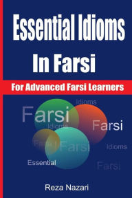 Title: Essential Idioms in Farsi: For Advanced Farsi Learners, Author: Reza Nazari