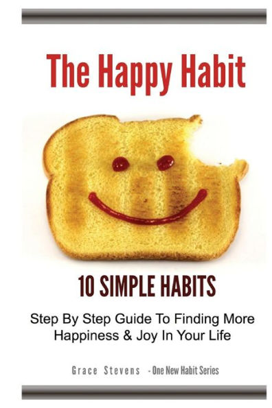 The Happy Habit: 10 Simple Habits - Step By Step Guide To Finding More Happiness & Joy In Your Life