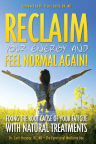 Title: Reclaim Your Energy and Feel Normal Again! Fixing the Root Cause of Your Fatigue With Natural Treatments, Author: Nd Carri Drzyzga DC