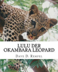 Title: Lulu der Okambara Leopard: eine wahre Geschichte aus Namibia, Author: Dave D Rempel