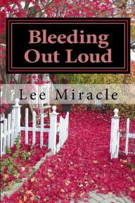 Title: Bleeding Out Loud: A Collection of Poems by Lee Miracle, Author: Lee Miracle