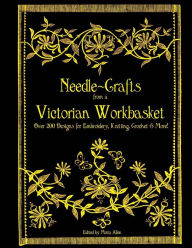 Title: Needle-Crafts from a Victorian Workbasket: Over 200 Designs for Embroidery, Knitting, Crochet & More!, Author: Moira Allen