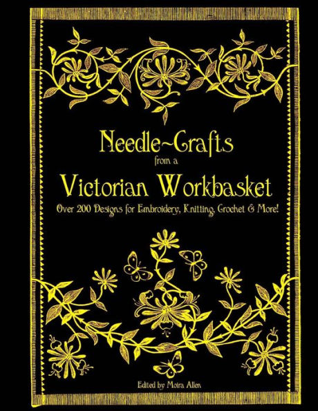 Needle-Crafts from a Victorian Workbasket: Over 200 Designs for Embroidery, Knitting, Crochet & More!