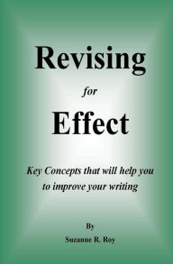 Title: Revising For Effect: Key Concepts that will help you to improve your writing, Author: Suzanne R Roy