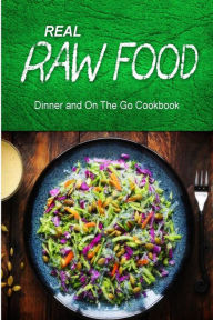 Title: Real Raw Food - Dinner and On The Go Cookbook: Raw diet cookbook for the raw lifestyle, Author: Real Raw Food Combo Books