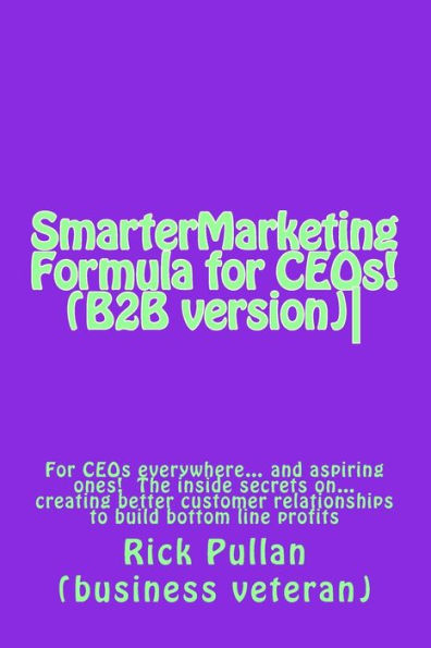 SmarterMarketing Formula for CEOs! (B2B version): For CEOs everywhere... the inside secrets on... creating better customer relationships to build bottom line profits