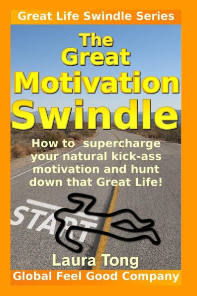 The Great Motivation Swindle: How to supercharge your natural kick-ass motivation and hunt down that Great Life!