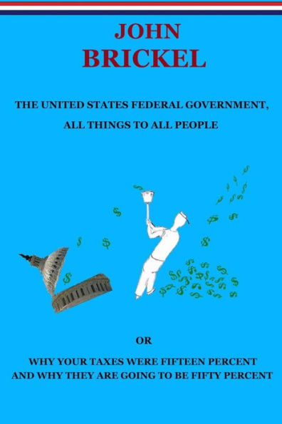 The United States Federal Government, All Things to People: Or Why Your Taxes Were Fifteen Percent and They are Going be Fifty