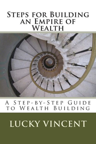 Steps for Building an Empire of Wealth: A Step-by-Step Guide for Wealth Building