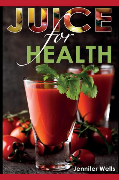 Juice for Health: Juice Fasting for Health and Wellness