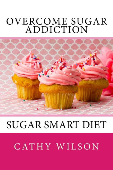 Overcome Sugar Addiction: Sugar Smart Diet