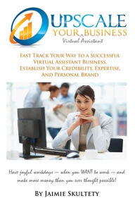 Title: Upscale Your Virtual Assistant Business: Fast Track Your Way to a Successful Virtual Assistant Business, Establish Your Credibility, Expertise, and Personal Brand. Have Joyful Workdays--when you WANT to work--and Make More Money than you ever thought poss, Author: Jaimie M Skultety