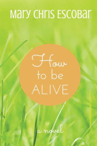 Title: How to be Alive, Author: Mary Chris Escobar