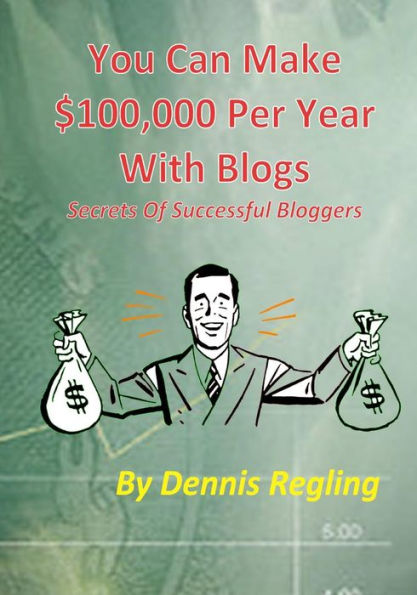 You Can Make $100,000 Per Year With Blogs: Secrets Of Successful Bloggers
