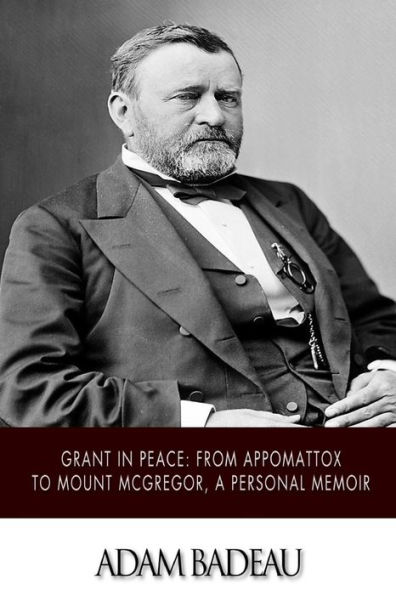 Grant Peace: from Appomattox to Mount McGregor, a Personal Memoir