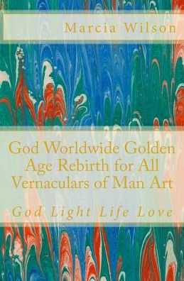 God Worldwide Golden Age Rebirth for All Vernaculars of Man Art: God Light Life Love