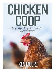 Title: Chicken Coop Step By Step Guide for Beginners, Author: Ken Moore