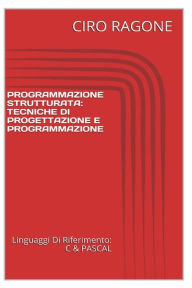 Title: Programmazione C & STRUTTURATA: Tecniche Di Progettazione & Programmazione, Author: Ciro Ragone