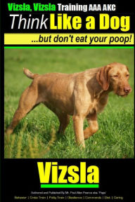 Title: Vizsla, Vizsla Training AAA AKC Think Like a Dog - But Don't Eat Your Poop!: Here's EXACTLY How To TRAIN Your Vizsla, Author: Paul Allen Pearce