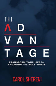 Title: The Advantage: Transform Your Life By Engaging The Holy Spirit, Author: Carol Shereni