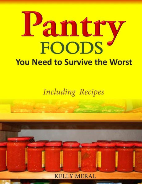 Pantry Foods You Need to Survive the Worst: Including Recipes using Staples