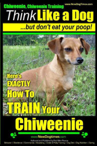 Title: Chiweenie, Chiweenie Training AAA AKC Think Like a Dog...but Don't Eat Your Poop!: Chiweenie Breed Expert Dog Training - Here's EXACTLY How To Train Your Chiweenie, Author: Paul Allen Pearce
