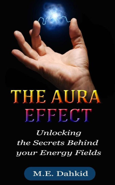 The Aura Effect: Unlocking the Secrets behind Your Energy Fields