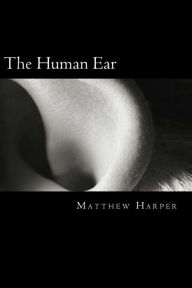 Title: The Human Ear: A Fascinating Book Containing Human Ear Facts, Trivia, Images & Memory Recall Quiz: Suitable for Adults & Children, Author: Matthew Harper