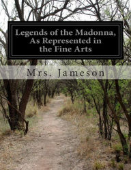 Title: Legends of the Madonna, As Represented in the Fine Arts, Author: Mrs Jameson