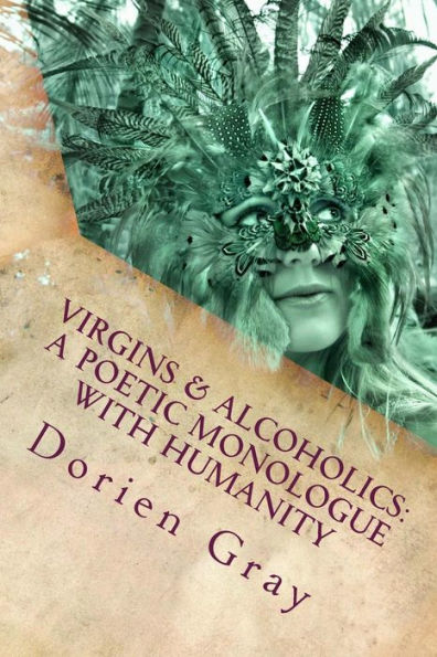 Virgins & Alcoholics: A Poetic Monologue With Humanity: A Collection of Poetic & Unrandom Thoughts Concerning The Orgasmic Nature of Mankind