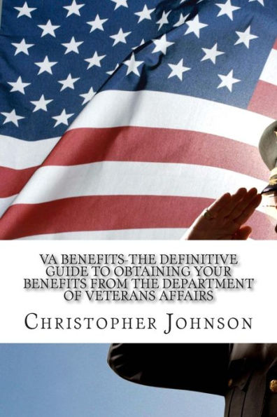 VA Benefits-The Definitive Guide to Obtaining Your Benefits from the Department of Veterans Affairs